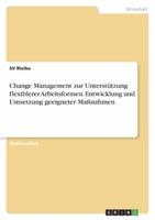 Change Management Zur Unterstützung Flexiblerer Arbeitsformen. Entwicklung Und Umsetzung Geeigneter Maßnahmen