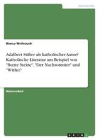 Adalbert Stifter Als Katholischer Autor? Katholische Literatur Am Beispiel Von "Bunte Steine", "Der Nachsommer" Und "Witiko"