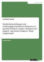 Kindheitsdarstellungen Und Erziehungsgeschichtliche Positionen in Joachim Heinrich Campes "Robinson Der Jüngere" Und Astrid Lindgrens "Pippi Langstrumpf"