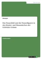 Das Frauenbild Und Die Frauenfiguren in Den Kinder- Und Hausmärchen Der Gebrüder Grimm