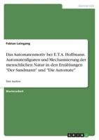 Das Automatenmotiv Bei E.T.A. Hoffmann. Automatenfiguren Und Mechanisierung Der Menschlichen Natur in Den Erzählungen "Der Sandmann" Und "Die Automate"