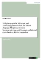 Frühpädagogische Bildungs- Und Erziehungspartnerschaft Mit Eltern. Zugänge, Möglichkeiten Der Implementierung Und Grenzen Am Beispiel Einer Berliner Kindertagesstätte