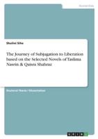 The Journey of Subjugation to Liberation Based on the Selected Novels of Taslima Nasrin & Qaisra Shahraz