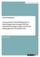 Traumatisierte Flüchtlingskinder in Kindertageseinrichtungen. Welche Herausforderungen Stellen Sie Für Die Pädagogischen Fachkräfte Dar?