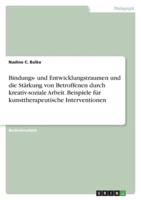 Bindungs- Und Entwicklungstraumen Und Die Stärkung Von Betroffenen Durch Kreativ-Soziale Arbeit. Beispiele Für Kunsttherapeutische Interventionen