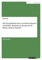 Die Fotografietheorien Von Roland Barthes Und Walter Benjamin in Bezug Auf Die Werke Andreas Gurskys