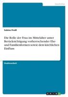 Die Rolle Der Frau Im Mittelalter Unter Berücksichtigung Vorherrschender Ehe- Und Familienformen Sowie Dem Kirchlichen Einfluss