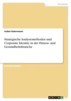 Strategische Analysemethoden Und Corporate Identity in Der Fitness- Und Gesundheitsbranche