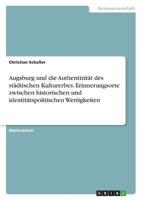Augsburg Und Die Authentizität Des Städtischen Kulturerbes. Erinnerungsorte Zwischen Historischen Und Identitätspolitischen Wertigkeiten
