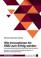 Wie Innovationen Für KMU Zum Erfolg Werden. Konzept Für Ein Innovationsmanagementsystem Im Business-to-Business-Kontext