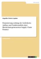 Finanzierung Entlang Der Lieferkette. Aufbau Und Funktionalität Einer Blockchain-Gesteuerten Supply Chain Finance