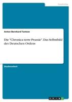 Die Chronica Terre Prussie. Das Selbstbild Des Deutschen Ordens