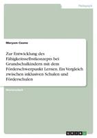 Zur Entwicklung Des Fähigkeitsselbstkonzepts Bei Grundschulkindern Mit Dem Förderschwerpunkt Lernen. Ein Vergleich Zwischen Inklusiven Schulen Und Förderschulen