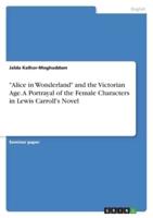 "Alice in Wonderland" and the Victorian Age. A Portrayal of the Female Characters in Lewis Carroll's Novel