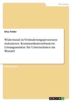 Widerstand in Veränderungsprozessen Reduzieren. Kommunikationsbasierte Lösungsansätze Für Unternehmen Im Wandel