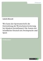 Wie Kann Der Sportunterricht Die Entwicklung Der Wortschatzerweiterung Bei Kindern Beeinflussen? Die Fusion Der Schulfächer Deutsch Als Zweitsprache Und Sport