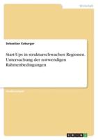 Start-Ups in Strukturschwachen Regionen. Untersuchung Der Notwendigen Rahmenbedingungen