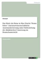 Das Motiv Der Reise in Max Frischs "Homo Faber". Literaturwissenschaftliche Auseinandersetzung Unter Einbeziehung Der Didaktischen Umsetzung Im Deutschunterricht