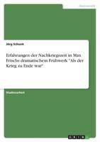 Erfahrungen Der Nachkriegszeit in Max Frischs Dramatischem Frühwerk Als Der Krieg Zu Ende War