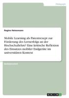 Mobile Learning Als Patentrezept Zur Förderung Des Lernerfolgs an Der Hochschullehre? Eine Kritische Reflexion Des Einsatzes Mobiler Endgeräte Im Universitären Kontext