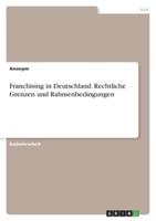 Franchising in Deutschland. Rechtliche Grenzen Und Rahmenbedingungen