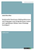 Inzidentelle Emotionen, Risikopräferenzen Und Neigungen Zum Drogenkonsum. Lassen Sich Signifikante Effekte Eines Primings Bestätigen?