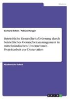 Betriebliche Gesundheitsförderung Durch Betriebliches Gesundheitsmanagement in Mittelständischen Unternehmen. Projektarbeit Zur Dissertation