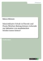 Islam-Inklusive Schule in Theorie Und Praxis. Welchen Beitrag Können Lehrende Zur Inklusion Von Muslimischen Schüler