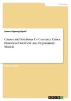Causes and Solutions for Currency Crises. Historical Overview and Explanatory Models