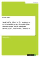 Sprachliche Mittel in Der Modernen Rechtspopulistischen Rhetorik. Eine Vergleichende Studie Zwischen Deutschland, Indien Und Österreich