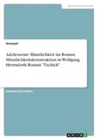 Adoleszente Männlichkeit Im Roman. Männlichkeitskonstruktion in Wolfgang Herrndorfs Roman "Tschick"