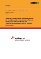 The Effect of Narcissism in Female Leaders. To What Extent Does Narcissism Influence the Success of Transactional and Transformational Leadership of Women?