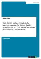 Clara Zetkin Und Die Proletarische Frauenbewegung. Ein Kampf Für Die Emanzipation Der Frau Und Die Gleichheit Zwischen Den Geschlechtern