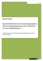 Sportrehabilitation Mit Anamnesegespräch, Zielen, Trainingsplanung Und Evaluation an Zwei Fallbeispielen