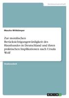 Zur Moralischen Berücksichtigungswürdigkeit Des Haushundes in Deutschland Und Ihren Praktischen Implikationen Nach Ursula Wolf