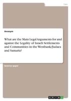 What Are the Main Legal Arguments for and Against the Legality of Israeli Settlements and Communities in the Westbank/Judaea and Samaria?