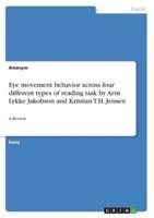 Eye Movement Behavior Across Four Different Types of Reading Task byArnt Lykke Jakobson and Kristian T.H. Jensen