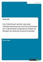 Der Völkerbund Und Die Nationale Selbstbestimmung. Die Nach Den Prinzipien Des Völkerbundes Praktizierte Politik Am Beispiel Der Kolonie Deutsch-Ostafrika