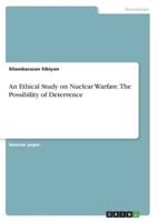 An Ethical Study on Nuclear Warfare and the Possibility of Deterrence