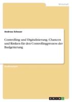 Controlling Und Digitalisierung. Chancen Und Risiken Für Den Controllingprozess Der Budgetierung