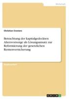 Betrachtung Der Kapitalgedeckten Altersvorsorge Als Lösungsansatz Zur Reformierung Der Gesetzlichen Rentenversicherung