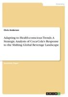 Adapting to Health-Conscious Trends. A Strategic Analysis of Coca-Cola's Response to the Shifting Global Beverage Landscape