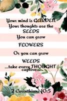 Your Mind is Garden Your Thoughts Are The  Seeds You Can Grow Flowers Or You Can Grow Weeds ...Take Every Thought Captive... 2 Corinthians 10:5: Best Gardening Gifts For Women - Planting Calendar - Vegetable Plant  Garden Records, Priorities, Useful Forms