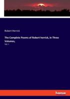 The Complete Poems of Robert herrick, in Three Volumes,:Vol. I