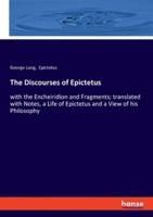 The Discourses of Epictetus:with the Encheiridion and Fragments; translated with Notes, a Life of Epictetus and a View of his Philosophy