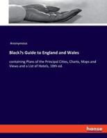 Black's Guide to England and Wales:containing Plans of the Principal Cities, Charts, Maps and Views and a List of Hotels, 10th ed.