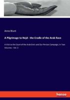 A Pilgrimage to Nejd - the Cradle of the Arab Race:A Visit to the Court of the Arab Emir and Our Persian Campaign, in Two Volumes - Vol. 2