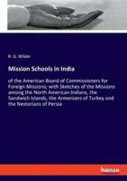 Mission Schools in India:of the American Board of Commissioners for Foreign Missions; with Sketches of the Missions among the North American Indians, the Sandwich Islands, the Armenians of Turkey and the Nestorians of Persia