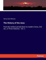 The History of the Jews:from the earliest period down to modern times, 3rd ed., in Three Volumes - Vol. 1