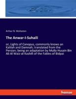The Anwar-I-Suhaili:or, Lights of Canopus, commonly knows an Kalilah and Damnah; translated from the Persian; being an adaptation by Mulla Husain Bin Ali Al Waiz-al-Kashifi of the Fables of Bidpai